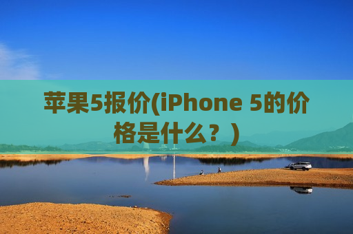 苹果5报价(iPhone 5的价格是什么？)
