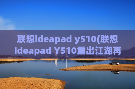 联想ideapad y510(联想Ideapad Y510重出江湖再次亮相)