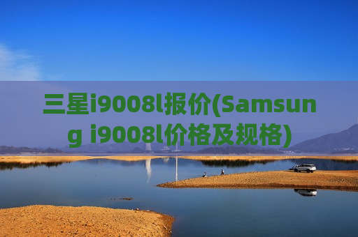三星i9008l报价(Samsung i9008l价格及规格)