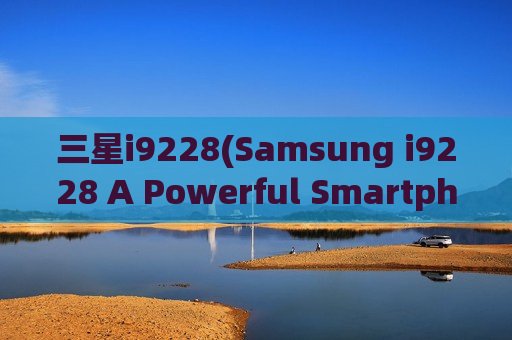 三星i9228(Samsung i9228 A Powerful Smartphone with Impressive Features)