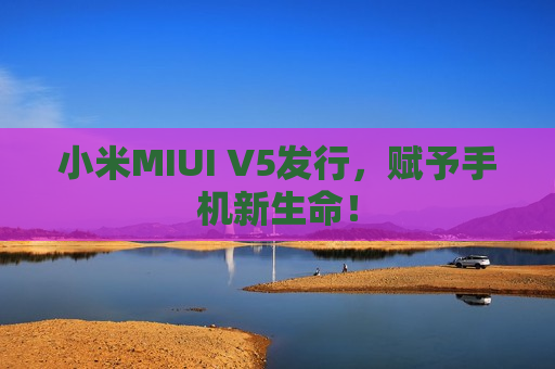 小米MIUI V5发行，赋予手机新生命！