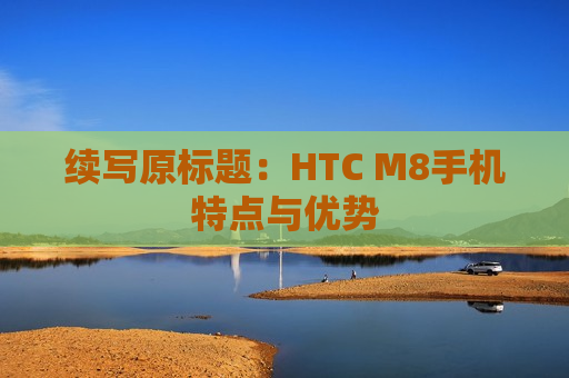 续写原标题：HTC M8手机特点与优势