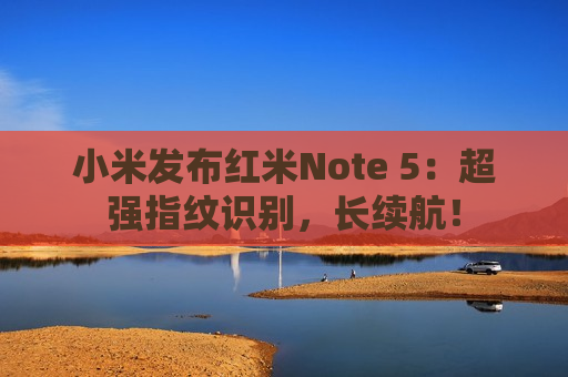 小米发布红米Note 5：超强指纹识别，长续航！