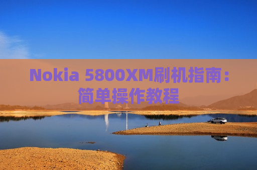 Nokia 5800XM刷机指南：简单操作教程